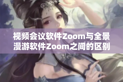 視頻會議軟件Zoom與全景漫游軟件Zoom之間的區(qū)別