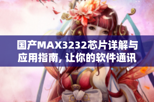 國(guó)產(chǎn)MAX3232芯片詳解與應(yīng)用指南, 讓你的軟件通訊更順暢