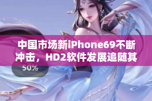 中國市場新iPhone69不斷沖擊，HD2軟件發(fā)展追隨其步伐