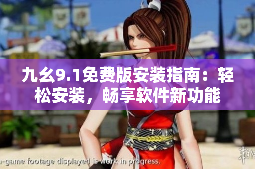 九幺9.1免費(fèi)版安裝指南：輕松安裝，暢享軟件新功能