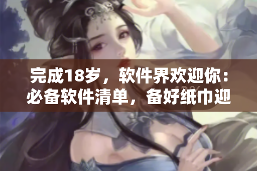 完成18歲，軟件界歡迎你：必備軟件清單，備好紙巾迎接新征程
