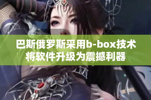 巴斯俄羅斯采用b-box技術(shù)將軟件升級(jí)為震撼利器