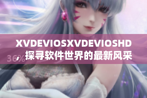 XVDEVIOSXVDEVIOSHD，探尋軟件世界的最新風(fēng)采