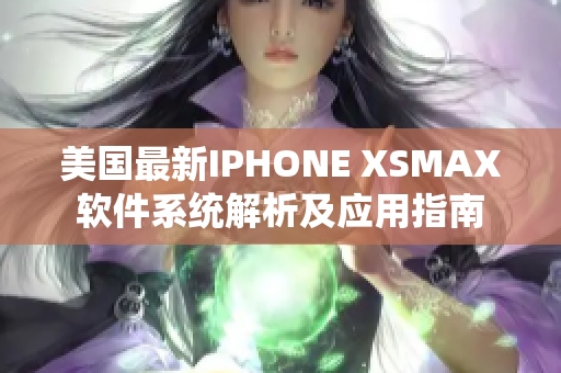 美國最新IPHONE XSMAX軟件系統(tǒng)解析及應(yīng)用指南
