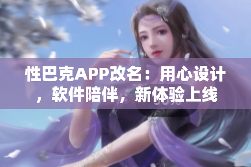 性巴克APP改名：用心設(shè)計(jì)，軟件陪伴，新體驗(yàn)上線