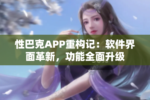 性巴克APP重構(gòu)記：軟件界面革新，功能全面升級(jí)
