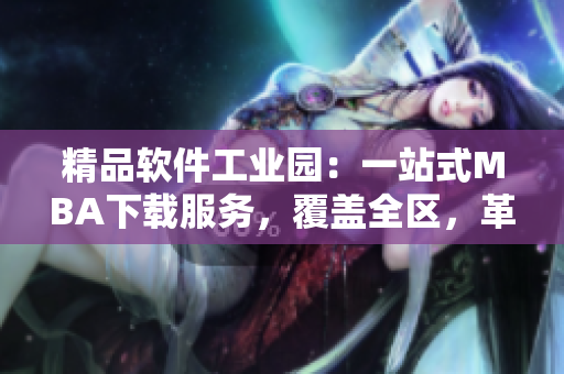 精品軟件工業(yè)園：一站式MBA下載服務(wù)，覆蓋全區(qū)，革新升級