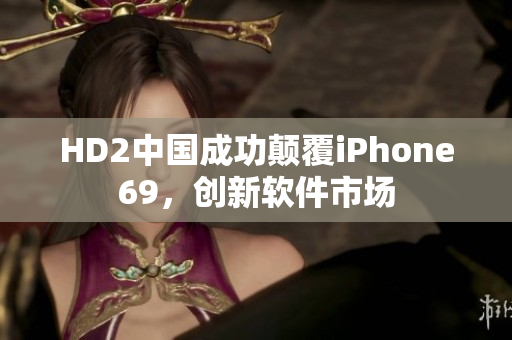 HD2中國(guó)成功顛覆iPhone69，創(chuàng)新軟件市場(chǎng)