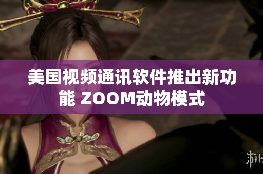美國視頻通訊軟件推出新功能 ZOOM動(dòng)物模式