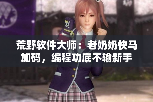 荒野軟件大師：老奶奶快馬加碼，編程功底不輸新手