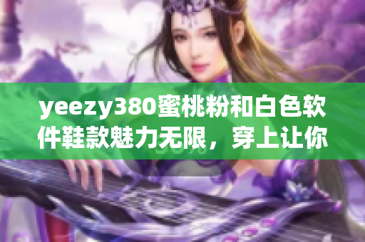 yeezy380蜜桃粉和白色軟件鞋款魅力無限，穿上讓你的步伐更流暢