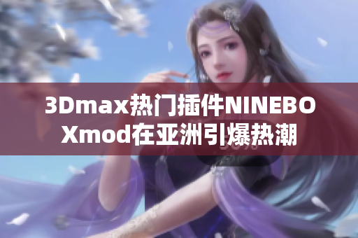 3Dmax熱門插件NINEBOXmod在亞洲引爆熱潮