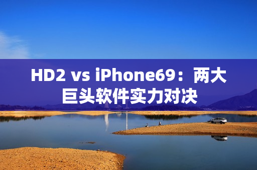 HD2 vs iPhone69：兩大巨頭軟件實(shí)力對(duì)決