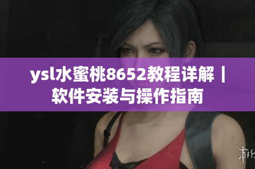 ysl水蜜桃8652教程詳解｜軟件安裝與操作指南