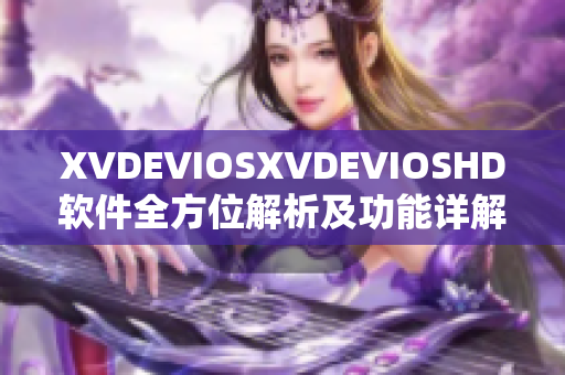 XVDEVIOSXVDEVIOSHD軟件全方位解析及功能詳解