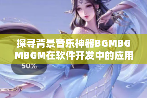 探尋背景音樂神器BGMBGMBGM在軟件開發(fā)中的應(yīng)用及價格分析