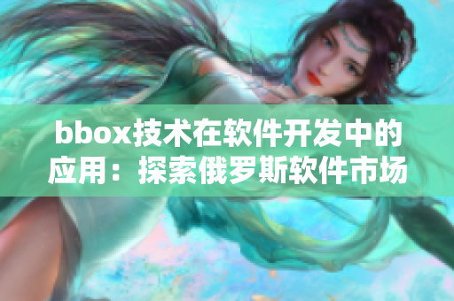 bbox技術(shù)在軟件開發(fā)中的應(yīng)用：探索俄羅斯軟件市場(chǎng)