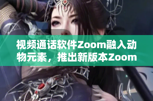視頻通話軟件Zoom融入動物元素，推出新版本Zoom動感模式