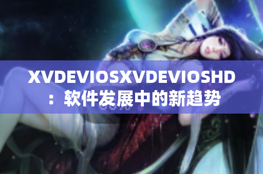 XVDEVIOSXVDEVIOSHD ：軟件發(fā)展中的新趨勢