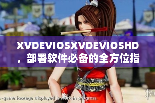 XVDEVIOSXVDEVIOSHD，部署軟件必備的全方位指南