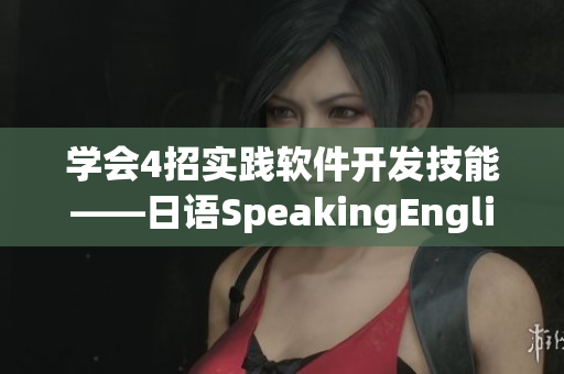 學(xué)會(huì)4招實(shí)踐軟件開發(fā)技能——日語(yǔ)SpeakingEnglish技巧