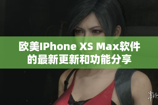 歐美IPhone XS Max軟件的最新更新和功能分享
