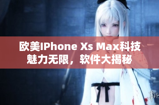 歐美IPhone Xs Max科技魅力無限，軟件大揭秘