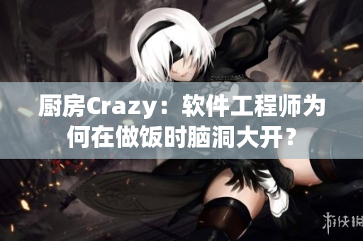 廚房Crazy：軟件工程師為何在做飯時腦洞大開？