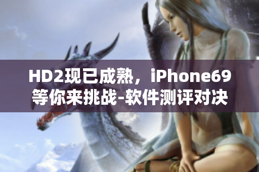 HD2現(xiàn)已成熟，iPhone69等你來挑戰(zhàn)-軟件測評對決