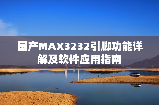 國產(chǎn)MAX3232引腳功能詳解及軟件應(yīng)用指南