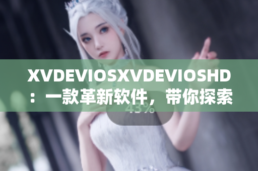 XVDEVIOSXVDEVIOSHD：一款革新軟件，帶你探索無限可能