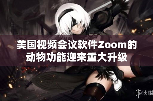 美國視頻會議軟件Zoom的動物功能迎來重大升級