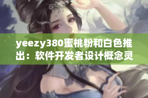 yeezy380蜜桃粉和白色推出：軟件開發(fā)者設計概念靈感來源【軟件】