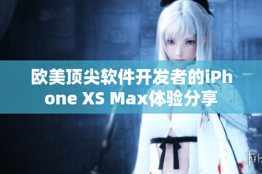 歐美頂尖軟件開發(fā)者的iPhone XS Max體驗分享
