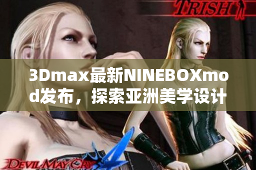 3Dmax最新NINEBOXmod發(fā)布，探索亞洲美學(xué)設(shè)計(jì)革新