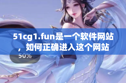 51cg1.fun是一個軟件網(wǎng)站，如何正確進(jìn)入這個網(wǎng)站