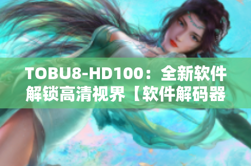 TOBU8-HD100：全新軟件解鎖高清視界【軟件解碼器】