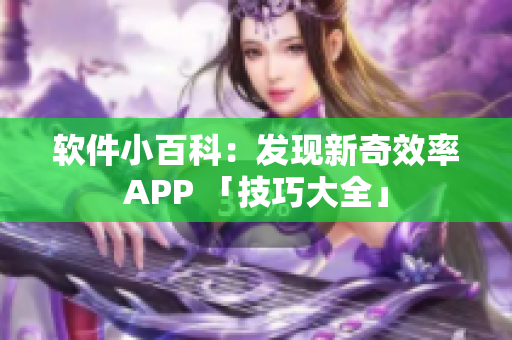 軟件小百科：發(fā)現(xiàn)新奇效率APP 「技巧大全」