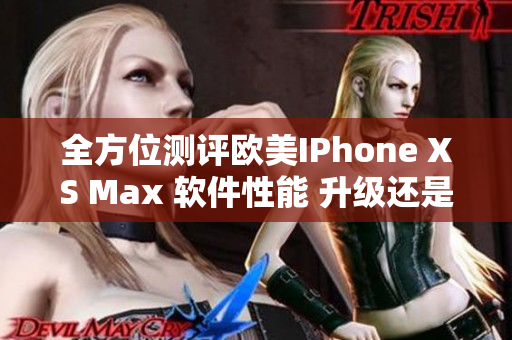 全方位測評歐美IPhone XS Max 軟件性能 升級還是降級？