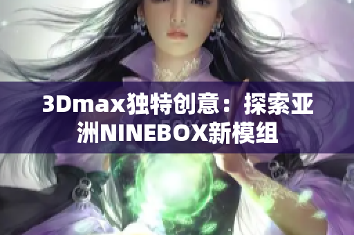 3Dmax獨(dú)特創(chuàng)意：探索亞洲NINEBOX新模組