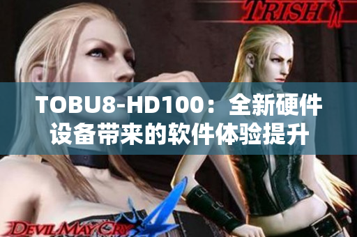 TOBU8-HD100：全新硬件設(shè)備帶來的軟件體驗提升