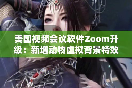 美國視頻會議軟件Zoom升級：新增動物虛擬背景特效