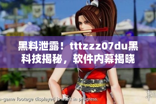 黑料泄露！tttzzz07du黑科技揭秘，軟件內(nèi)幕揭曉