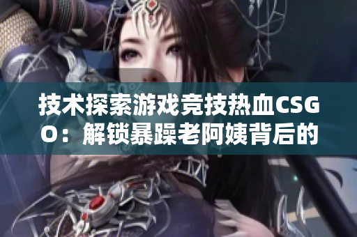 技術(shù)探索游戲競技熱血CSGO：解鎖暴躁老阿姨背后的軟件之謎