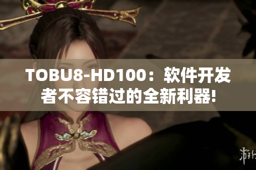 TOBU8-HD100：軟件開(kāi)發(fā)者不容錯(cuò)過(guò)的全新利器!