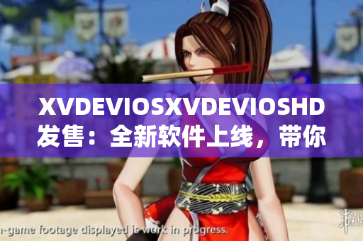 XVDEVIOSXVDEVIOSHD發(fā)售：全新軟件上線，帶你暢享數(shù)碼世界