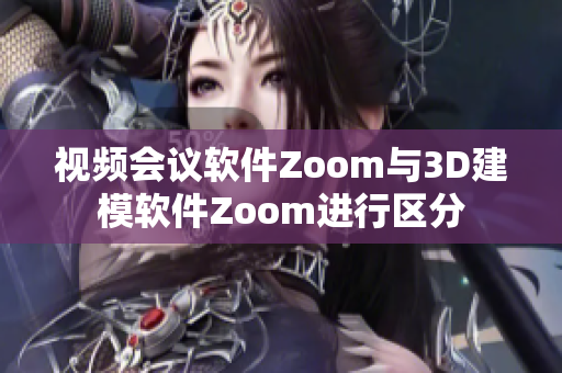 視頻會議軟件Zoom與3D建模軟件Zoom進行區(qū)分