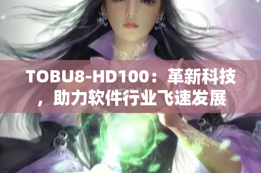 TOBU8-HD100：革新科技，助力軟件行業(yè)飛速發(fā)展