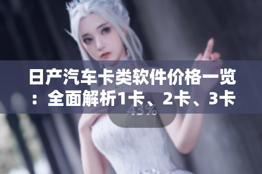 日產(chǎn)汽車卡類軟件價格一覽：全面解析1卡、2卡、3卡價格差異