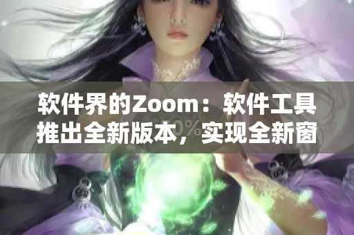 軟件界的Zoom：軟件工具推出全新版本，實(shí)現(xiàn)全新窗口管理功能